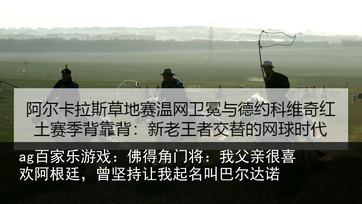 ag百家乐游戏:佛得角门将:我父亲很喜欢阿根廷,曾坚持让我起名叫巴尔达诺