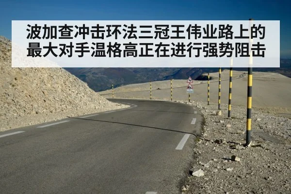 波加查冲击环法三冠王伟业路上的最大对手温格高正在进行强势阻击