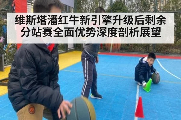 维斯塔潘红牛新引擎升级后剩余分站赛全面优势深度剖析展望