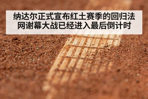 纳达尔正式宣布红土赛季的回归法网谢幕大战已经进入最后倒计时