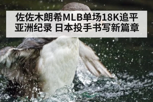 佐佐木朗希MLB单场18K追平亚洲纪录 日本投手书写新篇章