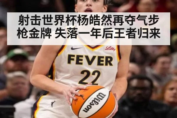 射击世界杯杨皓然再夺气步枪金牌 失落一年后王者归来